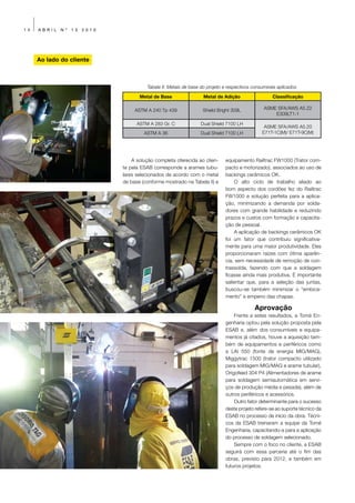 14   ABRIL   Nº   13   2010




     Ao lado do cliente



                                        Tabela II: Metais de base do projeto e respectivos consumíveis aplicados

                                     Metal de Base                 Metal de Adição                  Classificação

                                   ASTM A 240 Tp 439              Shield Bright 309L            ASME SFA/AWS A5.22
                                                                                                    E309LT1-1

                                    ASTM A 283 Gr. C             Dual Shield 7100 LH
                                                                                                ASME SFA/AWS A5.20
                                       ASTM A 36                 Dual Shield 7100 LH           E71T-1C(M)/ E71T-9C(M)




                                  A solução completa oferecida ao clien-     equipamento Railtrac FW1000 (Trator com-
                              te pela ESAB corresponde a arames tubu-        pacto e motorizado), associados ao uso de
                              lares selecionados de acordo com o metal       backings cerâmicos OK.
                              de base (conforme mostrado na Tabela II) e         O alto ciclo de trabalho aliado ao
                                                                             bom aspecto dos cordões fez do Railtrac
                                                                             FW1000 a solução perfeita para a aplica-
                                                                             ção, minimizando a demanda por solda-
                                                                             dores com grande habilidade e reduzindo
                                                                             prazos e custos com formação e capacita-
                                                                             ção de pessoal.
                                                                                 A aplicação de backings cerâmicos OK
                                                                             foi um fator que contribuiu significativa-
                                                                             mente para uma maior produtividade. Eles
                                                                             proporcionaram raízes com ótima aparên-
                                                                             cia, sem necessidade de remoção de con-
                                                                             trassolda, fazendo com que a soldagem
                                                                             ficasse ainda mais produtiva. É importante
                                                                             salientar que, para a seleção das juntas,
                                                                             buscou-se também minimizar o “embica-
                                                                             mento” e empeno das chapas.

                                                                                           Aprovação
                                                                                 Frente a estes resultados, a Tomé En-
                                                                             genharia optou pela solução proposta pela
                                                                             ESAB e, além dos consumíveis e equipa-
                                                                             mentos já citados, houve a aquisição tam-
                                                                             bém de equipamentos e periféricos como
                                                                             a LAI 550 (fonte de energia MIG/MAG),
                                                                             Miggytrac 1500 (trator compacto utilizado
                                                                             para soldagem MIG/MAG e arame tubular),
                                                                             Origofeed 304 P4 (Alimentadores de arame
                                                                             para soldagem semiautomática em servi-
                                                                             ços de produção média e pesada), além de
                                                                             outros periféricos e acessórios.
                                                                                 Outro fator determinante para o sucesso
                                                                             deste projeto refere-se ao suporte técnico da
                                                                             ESAB no processo de início da obra. Técni-
                                                                             cos da ESAB treinaram a equipe da Tomé
                                                                             Engenharia, capacitando-a para a aplicação
                                                                             do processo de soldagem selecionado.
                                                                                 Sempre com o foco no cliente, a ESAB
                                                                             seguirá com essa parceria até o fim das
                                                                             obras, previsto para 2012, e também em
                                                                             futuros projetos.
 