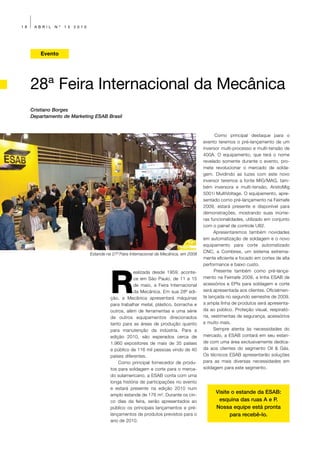 18    ABRIL   Nº   13   2010




         Evento




     28ª Feira Internacional da Mecânica
     Cristiano Borges
     Departamento de Marketing ESAB Brasil


                                                                                                Como principal destaque para o
                                                                                         evento teremos o pré-lançamento de um
                                                                                         inversor multi-processo e multi-tensão de
                                                                                         400A. O equipamento, que terá o nome
                                                                                         revelado somente durante o evento, pro-
                                                                                         mete revolucionar o mercado de solda-
                                                                                         gem. Dividindo as luzes com este novo
                                                                                         inversor teremos a fonte MIG/MAG, tam-
                                                                                         bém inversora e multi-tensão, AristoMig
                                                                                         5001i MultiVoltage. O equipamento, apre-
                                                                                         sentado como pré-lançamento na Feimafe
                                                                                         2009, estará presente e disponível para
                                                                                         demonstrações, mostrando suas inúme-
                                                                                         ras funcionalidades, utilizado em conjunto
                                                                                         com o painel de controle U82.
                                                                                               Apresentaremos também novidades
                                                                                         em automatização de soldagem e o novo
                                                                                         equipamento para corte automatizado
                                                                                         CNC, a Combirex, um sistema extrema-
                               Estande na 27ª Feira Internacional da Mecânica, em 2008
                                                                                         mente eficiente e focado em cortes de alta
                                                                                         performance e baixo custo.




                                         R
                                                     ealizada desde 1959, aconte-              Presente também como pré-lança-
                                                     ce em São Paulo, de 11 a 15         mento na Feimafe 2009, a linha ESAB de
                                                     de maio, a Feira Internacional      acessórios e EPIs para soldagem e corte
                                                     da Mecânica. Em sua 28ª edi-        será apresentada aos clientes. Oficialmen-
                                         ção, a Mecânica apresentará máquinas            te lançada no segundo semestre de 2009,
                                         para trabalhar metal, plástico, borracha e      a ampla linha de produtos será apresenta-
                                         outros, além de ferramentas e uma série         da ao público. Proteção visual, respirató-
                                         de outros equipamentos direcionados             ria, vestimentas de segurança, acessórios
                                         tanto para as áreas de produção quanto          e muito mais.
                                         para manutenção da indústria. Para a                  Sempre atenta às necessidades do
                                         edição 2010, são esperados cerca de             mercado, a ESAB contará em seu estan-
                                         1.960 expositores de mais de 35 países          de com uma área exclusivamente dedica-
                                         e público de 116 mil pessoas vindo de 40        da aos clientes do segmento Oil & Gás.
                                         países diferentes.                              Os técnicos ESAB apresentarão soluções
                                             Como principal fornecedor de produ-         para as mais diversas necessidades em
                                         tos para soldagem e corte para o merca-         soldagem para este segmento.
                                         do sulamericano, a ESAB conta com uma
                                         longa história de participações no evento
                                         e estará presente na edição 2010 num
                                         amplo estande de 176 m². Durante os cin-
                                                                                               Visite o estande da ESAB:
                                         co dias da feira, serão apresentados ao                esquina das ruas A e P.
                                         público os principais lançamentos e pré-              Nossa equipe está pronta
                                         lançamentos de produtos previstos para o                    para recebê-lo.
                                         ano de 2010.
 