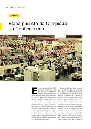 20   ABRIL   Nº   13   2010




       Evento




     Etapa paulista da Olimpíada
     do Conhecimento




                                                                                                                           Régis Filho




                              E
                                         m novembro de 2009, a ESAB               A etapa de São Paulo teve concorrentes
                                         apoiou em São Paulo um dos          em 45 áreas de formação profissional, algu-
                                         mais vibrantes e significativos     mas das quais específicas para portadores
                                         eventos voltados ao estímulo da     de deficiências físicas. As provas foram
                              formação profissional no Brasil, organizado    realizadas no Pavilhão de Exposições do
                              pelo Serviço Nacional de Aprendizagem          Anhembi, um dos maiores e mais impor-
                              Industrial (Senai): a etapa paulista da        tantes da capital paulista, entre 9 e 12 de
                              Olimpíada do Conhecimento, que classifi-       novembro. Durante os quatro dias, os con-
                              cou concorrentes para a sexta edição dessa     correntes, somados a milhares de outros
                              competição em nível nacional, realizada no     estudantes de escolas públicas e privadas,
                              período de 9 a 14 de março de 2010, no Rio     emprestaram àquele recinto, normalmente
                              de Janeiro. A fase nacional da Olimpíada do    dedicado a feiras de negócios, uma aura
                              Conhecimento aconteceu juntamente com          marcadamente juvenil. Havia muito entu-
                              a competição continental America Skills,       siasmo e curiosidade sobre as tecnologias
                              que reuniu jovens de outros países das três    empregadas na indústria, mas, principal-
                              Américas e teve caráter classificatório para   mente, interesse pelos caminhos profissio-
                              o torneio mundial WorldSkills, marcado para    nais que elas podem abrir. Um estande da
                              2011, em Londres, na Inglaterra.               ESAB, localizado junto à área em que foram
 