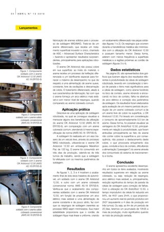 34    ABRIL      Nº   13   2010




        Lançamentos



                                  fabricação de arames sólidos para o proces-      um acabamento diferenciado nas peças solda-
                                  so de soldagem MIG/MAG. Trata-se de um           das (figuras 1 e 2). Os respingos que ocorrem
                                  arame diferenciado, que recebe um trata-         durante a transferência metálica são minimiza-
                                  mento superficial inovador e único, chamado      dos com a utilização do OK Aristorod 12.50
                                  de ASC – Advanced Surface Characteristics        e possuem tamanho menor. Dessa forma,
                                  – fazendo-o apresentar resultados surpreen-      aderem com menos frequência a superfícies
                                  dentes, principalmente para aplicações robo-     metálicas e a regiões próximas ao cordão de
                                  tizadas.                                         soldagem (figuras 3 e 4).
                                      O arame OK Aristorod não possui cobre
        Figura 1: Componente      em sua superfície: ao invés do material, o               Dados estatísticos
         soldado com o arame      arame recebe um processo de trefilação dife-          Na página 35, são apresentados dois grá-
      OK Aristorod 12.50 (AWS     renciada e um lubrificante especial para for-    ficos que ilustram alguns dos resultados refe-
               A5.18 ER70S-6)     necer o máximo de desempenho no que diz          rentes à produtividade da célula de soldagem
                                  respeito a uma alimentação de arame suave,       robotizada, levando em consideração o tem-
                                  constante, livre de oscilações e descamação      po de parada x itens mais significativos para
                                  de cobre. O tratamento diferenciado, aliado à    a célula de soldagem, como arame fundindo
                                  sua característica de fabricação, faz com que    no bico de contato, arame vibrando e enros-
                                  o arame forneça um arco elétrico mais está-      cando no bico de contato, falha na abertura
                                  vel e com menor nível de respingos, quando       do arco elétrico e correção dos parâmetros
                                  comparado ao arame cobreado comum.               de soldagem. Os resultados foram elaborados
                                                                                   após avaliação de um mesmo período de pro-
                                           Aplicação prática                       dução de um arame cobreado comum e de
                                       Descreve-se uma aplicação de soldagem       um arame livre de cobre na superfície, o OK
           Figura 2: Componente
     soldado com o arame sólido   robotizada, na qual se consegue visualizar e     Aristorod 12.50. Foi levado em consideração
          cobreado convencional   mensurar alguns dos benefícios da utilização     o consumo de aproximadamente 0,5 ton de
           (AWS A5.18 ER70S-6)    do arame OK Aristorod 12.50 (AWS A5.18           arame. Dessa forma, foi possível visualizar as
                                  ER70S-6), em comparação com um arame             vantagens do OK AristoRod 12.50, principal-
                                  cobreado comum, atendendo à mesma espe-          mente em relação à produtividade, que foram
                                  cificação de norma (AWS A5.18 ER70S-6).          atribuídas principalmente ao fato do arame
                                       A soldagem foi realizada em um eixo tra-    não conter cobre na superfície e, por conse-
                                  seiro de um veículo leve, através do processo    quência, não possuir o destacamento deste
                                  MAG robotizado, utilizando-se o arame OK         cobre, o que provocaria entupimento dos
                                  Aristorod 12.50 em embalagens Marathon           guias, conduíte e bico de contato, dificultando
                                  Pac de 120 kg. O arame foi consumido em          a alimentação (“passagem”) do arame através
                                  três dias de produção, valendo-se de três        dos consumíveis do sistema de tracionamen-
                                  turnos de trabalho, sendo que a soldagem         to e tocha.
        Figura 3: Componente
                                  foi efetuada com os mesmos parâmetros de
         soldado com o arame
      OK Aristorod 12.50 (AWS     soldagem.                                                      Conclusão
               A5.18 ER70S-6)                                                          O arame apresentou excelente desempe-
                                                Resultados                         nho em todos os itens avaliados, mostrando
                                       As figuras 1, 2, 3 e 4 mostram o acaba-     resultados superiores em relação ao arame
                                  mento final de dois eixos traseiros de automó-   cobreado, ou seja: redução de respingos;
                                  vel, um soldado com o arame OK Aristorod         arco elétrico mais estável; e, principalmente,
                                  12.50, e outro com um arame cobreado             redução significativa do tempo de parada da
                                  convencional norma AWS A5.18 ER70S-6.            célula de soldagem para correção de falhas.
                                  Verifica-se que o acabamento dos compo-          Com a utilização do OK AristoRod 12.50, o
                                  nentes soldados com o arame OK Aristorod         tempo improdutivo da célula foi reduzido em
                                  12.50, em função de proporcionar um arco         84%, de 4h51 para 2h44, o que proporcio-
                                  elétrico mais estável e uma alimentação de       nou um aumento real do período produtivo em
                                  arame constante e de pouco atrito, faz com       2h07 (equivalente a 4 dias de produção em
                                  que os respingos de soldagem inerentes ao        três turnos). Ou seja, ao fim de um período de
           Figura 4: Componente
     soldado com o arame sólido   processo MAG sejam minimizados. Sua maior        20 dias, teremos um acumulado de 10h35 a
          cobreado convencional   estabilidade proporciona que o cordão de         mais de produção, muito significativo quando
           (AWS A5.18 ER70S-6)    soldagem fique mais linear e uniforme, criando   se trata de produção seriada.
 
