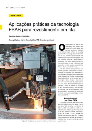 42    ABRIL    Nº   13   2010




        ESAB Global




     Aplicações práticas da tecnologia
     ESAB para revestimento em fita
     Gabrielle Gallazzi ESAB Itália

     Solveig Rigdal e Martin Kubenka ESAB AB Gotemburgo, Suécia




                                                                                            O
                                                                                                          revestimento em fita em aço
                                                                                                          inoxidável é uma maneira flexí-
                                                                                                          vel e econômica de aplicar uma
                                                                                                          camada protetora resistente
                                                                                            a corrosão em aços carbono de baixa liga
                                                                                            para trabalho sob carga. Os revestimentos
                                                                                            em fita são, portanto, frequentemente utili-
                                                                                            zados na produção de componentes para
                                                                                            as indústrias químicas, petroquímicas e
                                                                                            nucleares. Este artigo relata dois métodos
                                                                                            de revestimentos em tiras e descreve suas
                                                                                            aplicações em dois grandes fabricantes Ita-
                                                                                            lianos – Sices e Ansaldo Camozzi.
                                                                                                Os dois sistemas mais produtivos para
                                                                                            revestir grandes componentes sujeitos a
                                                                                            corrosão ou desgaste são revestimento a
                                                                                            arco submerso e revestimento por eletroes-
                                                                                            cória utilizando fita. Os dois processos são
                                                                                            caracterizados por uma elevada taxa de
                                                                                            deposição e baixa diluição e são adequa-
                                                                                            dos para o revestimento de objetos planos
                                                                                            e curvos, como chapas para tubo trocador
                                                                                            de calor e vasos de pressão. A soldagem
                                                                                            a arco submerso (SAW) é frequentemen-
                                                                                            te utilizada, mas, se for necessária maior
                                                                                            produtividade e se as taxas de diluição são
                                                                                            restritas, recomenda-se a soldagem por ele-
                                                                                            troescória (ESW).

                                                                                                      Revestimentos
                                                                                                      em fita a SAW
                                                                                                  O conhecido método SAW tem sido am-
                                                                                            plamente utilizado com fita desde meados
                                                                                            dos anos 1960. Uma fita, normalmente de
                                                                                            60 mm x 0,5 mm ou 90 mm x 0,5 mm, é
                                                                                            utilizada como eletrodo (geralmente positivo),
                                                                                            e um arco elétrico é formado entre a fita e
                                                                                            a peça de trabalho. O fluxo é utilizado para
                                                                                            formar uma escória fundida com o objetivo
                                                                                            de proteger a poça de fusão da atmosfera e
                                                                                            contribuir para formar um cordão de solda de
                          Figura 1: Princípios do revestimento em tiras por eletroescória   superfície lisa.
 