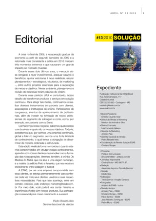 ABRIL                          Nº                     13                   2010                                        5




Editorial
                                                                                                                                                                   ABRIL   Nº   13   2010   1




                                                            #13 2010          #13 2010
                                                                              G L O B A L   S O L U T I O N S   F O R   L O C A L   C U S T O M E R S   –   E V E RY W H ERE




    A crise no final de 2008, a recuperação gradual da
economia a partir do segundo semestre de 2009 e a
retomada mais consistente e sólida em 2010 marcam
três momentos extremos e que causaram um grande                                    Crescimento do mercado de Óleo
                                                                                   e Gás gera perspectivas positivas
impacto no mercado mundial.                                                        para o setor de soldagem


    Durante esses dois últimos anos, o mercado viu-
se obrigado a rever investimentos, adequar salários e
benefícios, ajustar estruturas à nova realidade, refazer
planejamentos – estratégicos, tributários, de marketing
–, entre outros projetos essenciais para a superação
de metas e objetivos. Nesse ambiente, planejamento e        Expediente
revisão de despesas foram palavras de ordem.
                                                             Publicação institucional da ESAB Brasil
    Durante esse período difícil e conturbado, nosso
                                                             Rua Zezé Camargos, 117
desafio de transformar produtos e serviços em solução        Cidade Industrial
continuou. Para atingir tais metas, continuamos a rea-       CEP. 32210-080 – Contagem – MG
lizar diversos treinamentos em parceria com clientes,        marketing@esab.com.br
associações e instituições de ensino. Participamos de        www.esab.com.br

congressos, eventos de aprimoramento de profissio-
                                                             • Diretor-Presidente
nais, além de investir na formação de novos profis-            Ernesto Eduardo Aciar
sionais do segmento de soldagem e corte, como, por           • Diretor de Vendas e Marketing
exemplo, em parceria com o Senai.                              Newton de Andrade e Silva
    Conhecemos nosso negócio, sabemos qual é nosso           • Diretor Financeiro
                                                               Luís Fernando Velasco
core business e quais são os nossos objetivos. Todavia,
                                                             • Gerente de Marketing
acreditamos que, por sermos uma empresa centenária,            Antonio Plais
global e líder no segmento, somos uma fonte ilimitada        • Gerente Nacional de Vendas
de conhecimento, o qual temos a obrigação de disse-            Pedro Rossetti Neto
minar de maneira ordenada e estruturada.                     • Coordenação da Revista Solução ESAB
                                                               Cristiano Borges
    Esta edição revela de forma harmoniosa o quanto esta-
mos comprometidos em divulgar nossos conhecimentos,          • Produção
aprender com nossos clientes e nos envolver com a forma-       Prefácio Comunicação
ção das novas gerações. Veremos, também, a crônica Os          (31) 3292-8660 – prefacio.com.br
Mestres do Metal, que nos leva a uma viagem no tempo,        • Jornalista responsável
                                                               Cristina Mota – MG 08071 JP
e a matéria da editoria Preto e Amarelo, que nos mostra o
                                                             • Redação
envolvimento entre soldagem e futebol!                         Alexandre Asquini e Pamella Berzoini
    A ESAB, por ser uma empresa comprometida com             • Revisão
seus clientes, se esforça permanentemente para conhe-          Cibele Silva
cer cada vez mais seus clientes, usuários e suas respec-     • Editoração
tivas necessidades. Para que isso aconteça, entre em           Tércio Lemos e Angelo Campos
                                                             • Fotografias
contato conosco, pelo endereço marketing@esab.com.
                                                               Arquivo da ESAB / outros
br. Por meio dele, você poderá nos contar histórias e        • Revisão técnica
experiências vividas com nossos produtos. Sua participa-       Antonio Plais – ESAB
ção é essencial para nosso crescimento e sucesso!              Cristiano Borges – ESAB
                                                               Flávio Santos – ESAB
                                                               José Roberto Domingues – ESAB
                                    Pedro Rosetti Neto
                                                               Pedro Muniz – ESAB
                           Gerente Nacional de Vendas
 