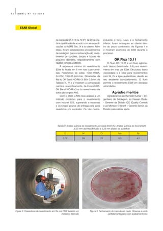 52     ABRIL     Nº   13   2010




         ESAB Global



                                              de solda da SA 516 Gr.70 (P1 Gr.2) foi cria-        incluindo o topo curvo e o fechamento
                                              do e qualificado de acordo com as especifi-         inferior, foram entregues ao cliente den-
                                              cações da ASME Sec. IX e do cliente. Além           tro do prazo combinado. As Figuras 1 e
                                              disso, foram estabelecidos procedimentos            2 mostram exemplos do ESW durante o
                                              de soldagem para a restauração do reves-            processo.
                                              timento de cordões, bocais e bocais de
                                              pequeno diâmetro, respectivamente com                         OK Flux 10.11
                                              GMAW, GTAW e GMAW.                                      O Fluxo OK 10.11 é um fluxo aglome-
                                                   A espessura mínima do revestimento             rado básico (basicidade: 5,4) para revesti-
                                              ESW foi fixada em 6 mm nas duas cama-               mento em tiras por ESW. Ele possui baixa
                                              das. Parâmetros de solda: 1050-1180A,               viscosidade e é ideal para revestimentos
                                              24-25V, 19.8-21.9cm/min. Dimensões da               com Ni, Cr e ligas austeníticas, devido ao
                                              fita do OK Band NiCrMo-3: 60 x 0.5mm. As            seu excelente comportamento. O fluxo
                                              Tabelas III, IV e V mostram a composição            permite o revestimento ESW em elevadas
                                              química, respectivamente, de Inconel 625,           velocidades.
                                              OK Band NiCrMo-3 e do revestimento de
                                              solda obtido pela MIS.                                      Agradecimentos
                                                   Com o ESW, a MIS teve acesso a um                  Agradecemos ao Ramesh Kumar – En-
                                              método produtivo para o revestimento                genheiro de Soldagem, ao Hassan Bader
                                              com Inconel 625, superando a escassez               - Gerente da Divisão QC (Quality Control)
                                              e os longos prazos de entrega para aços             e ao Mohsen El Sherif – Gerente Senior da
                                              revestidos por explosão. Os três navios,            Divisão pela valiosa ajuda.




                                                Tabela V: Análise química do revestimento por solda ESW (%). Análise química do Inconel 625
                                                                  a 3,5 mm da linha de fusão e 2,25 mm abaixo da superfície

                                                       C                 Ni                  Cr                 Mo                Fe

                                                     0,02                59                  22                 8,5               4,0




     Figura 2: Operadores de revestimento em fita por ESW fazendo um             Figura 3: Fechamento do topo de um navio. Observe a solda
                                                    merecido intervalo                            perfeitamente plana com acabamento liso
 