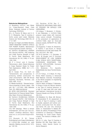 ABRIL   Nº   13   2010   63




                                                                                                                       Segmentação



Referências Bibliográficas                                       [12] Petrobras N1704 Rev C -
[1] Bhadeshia H.K.D.H. and Weijei                                REQUISITOS ADICIONAIS PARA VASO
Liu; Creep-Resistant Steel, Case                                 DE PRESSÃO EM SERVIÇO COM
Study; Graduate Institute of Ferrous                             HIDROGÊNIO.
Technology, POSTECH.                                             [13] Ishiguo, T; Murakami, Y; Ohnishi,
[2] J. A. Francis, W. Mazur and H. K.                            K and Watanabe, J. 2,25%Cr-1%Mo
D. H. Bhadeshia. Type IV cracking in                             pressure vessel steels with improved
ferritic power plant steels. Materials                           creep rupture strength. Proceedings
Science and Technology 2006 VOL 22                               of the symposium on applications of
nº 12 1387.                                                      2,25%Cr-1%Mo steel for thick-wall
[3] Ingo von Hagen and Walter Bendick,                           pressure vessels, ASTM STP 755, 1980,
CREEP RESISTANT FERRITIC STEELS                                  pp. 129-147.
FOR POWER PLANTS, Mannesmann                                     [14] Sugiyama, T; Hatori, N; Yamamoto,
Forschungsinstitut GmbH, Germany.                                S; Yoshino, F and Kiuchi, A. Temper
[4] Toshifumi KOJIMA.Kenji HAYASHI                               embrittlement of Cr-Mo weld metals. IIW
and Yasuyuki KAJITA1. HAZ Softening                              Doc. XII-E-6-81, IIW, 1981.
and Creep Rupture Strength of High                               [15] M B Kermani, J C Gonzales, C
Cr Ferritic Steel Weldments. ISIJ                                Linne, M Dougan and R Cochrane
International, Vol. 35 (1 995). nº 10, pp.                       DEVELOPMENT OF LOW CARBON
1284-1290.                                                       Cr-Mo STEELS WITH EXCEPTIONAL
[5] P J Ennis1 and A Czyrska-                                    CORROSION           RESISTANCE        FOR
Filemonowicz, Jülich. Recent Advances                            OILFIELD APPLICATIONS. Corrosion
in Creep Resistant Steels for Power                              2001. Paper N° 01065.
Plant Applications. OMMI. Vol 1, n°1,                            [16]     Modenesi,      P.J.      Apostila:
April 2002.                                                      Soldabilidade dos Aços Transformáveis,
[6] H. Cerjak: Proc. Int. Conf. on                               2004.
‘Achievements and perspectives in                                [17] S P Ghiya , D V Bhatt, R V Rao.
producing welded construction for                                Stress Relief Cracking in Advanced
urban environments’, 56th IIW Annual                             Steel Material- Overview. Proceedings
Assembly, Bucharest, Romania, July                               of the World Congress on Engineering
2003, ASR, 15–24.                                                2009, Vol. II, 2009.
[7] ‘Metals handbook’, ‘Elevated tempe-                          [18] S.K. Albert,, M. Matsui, T. Watanabe,
rature properties of ferritic steels’, 10th                      H. Hongo, K. Kubo, M. Tabuchi. Variation
edn, Vol. 1, 617–652; 1990, Materials                            in the Type IV cracking behaviour of
Park, OH, ASM International.                                     a high Cr steel weld with post weld
[8] ASTM A387/A387M-99. Standard                                 heat treatment. International Journal of
Specification for Pressure Vessel Plates,                        Pressure Vessels and Piping, 80 (2003)
Alloy Steel, Chromium-Molybdenum.                                405–413.
[9] Toshifumi KOJIMA.Kenji HAYASHI                               [19] Middleton CJ, Brear JM, Munson
and Yasuyuki KAJITA1. HAZ Softening                              R, Viswanathan R. An assessment of
and Creep Rupture Strength of High                               the risk of Type IV cracking in welds
Cr Ferritic Steel Weldments. ISIJ                                to header, pipework and turbine com-
International, Vol. 35 (1 995). nº 10, pp.                       ponents constructed from the advan-
1284-1290.                                                       ced ferritic 9% and 12% chromium
[10] TWI webpage, “What is temper                                steels. In: Viswanathan R, Bakker WT,
embrittlement, and how can it be con-                            Parker JD, editors. Proceedings of Third
trolled?”. Endereço eletrônico: http://                          Conference on Advances in Materials
w w w. t w i . c o . u k / c o n t e n t / f a q j m n 0 0 3 .   Technology for Fossil Power Plants,
html                                                             London: The Institute of Metals; 2001.
[11] Bruscato, R. M., Temper                                     p. 69–78.
Embrittlement and Creep Embrittlement                            [20] Dr. K. Laha, Type IV Cracking in
of 2,25%Cr1Mo shielded arc weld                                  Modified 9Cr-1Mo Steel Weld Joint.
deposits, Welding Journal 49 (4), 1973,                          Science. Indira Gandhi Centre for
pp. 148-156.                                                     Atomic Research.
 