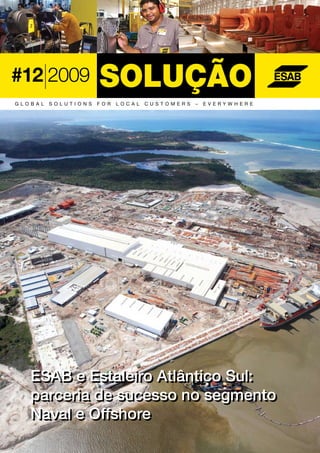 OUTUBRO   Nº   12   2009   1




#12 2009
GL O B A L   S OLU TI ON S   FOR   L OC AL   C U S T O M ERS   –   EVERY W H ERE




     ESAB e Estaleiro Atlântico Sul:
     parceria de sucesso no segmento
     Naval e Offshore
 