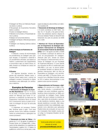 OUTUBRO       Nº   12   2009     11




                                                                                                            Process Centre



• Soldagem de Trilhos com Eletrodos Revesti-     zação de soldas de união de trilhos com eletro-
dos (teórico e prático).                         dos revestidos OK.
• Recuperação de Cruzamentos Ferroviários        • Treinamento de Simbologia de Soldagem
(teórico e prático).                             – O evento aconteceu na Voith Hydro, nos
• Custos na Soldagem (teórico).                  dias 16 e 17 de julho, e fez parte do treina-
• Maneiras de Aumentar a Produtividade (te-      mento dos soldadores visando à disputa do
órico e prático).                                Concurso Soldador Padrão do Senai-SP. Este
• Seleção de Consumíveis (teórico).              treinamento faz parte da parceria da ESAB
• Soldagem de Reparo e Manutenção (teórico       com a Voith.
e prático).
• Soldagem com Backing Cerâmico (teórico         • Abertura do I Curso de Especializa-
e prático).                                      ção em Engenharia da Soldagem (En-
                                                                                                   NOMA do Brasil S.A.
                                                 genheiro Internacional de Soldagem)
3) Recomendação de Parâmetros de                 da Universidade Federal de Uberlândia
Soldagem                                         (UFU) – Em 7 de agosto de 2009, a ESAB
     É oferecido o serviço de recomendação       foi convidada a participar da abertura do
de procedimentos de soldagem para qual-          curso de pós-graduação em soldagem,
quer situação. O importante e essencial é        oferecido pela UFU, através do Centro
um procedimento otimizado, que explore ao        para Pesquisa e Desenvolvimento de Pro-
máximo a performance dos equipamentos            cessos de Soldagem da sua Faculdade
e consumíveis e seja, ao mesmo tempo, re-        de Engenharia Mecânica. O curso atende
alista, levando as condições de campo em         aos requisitos do IIW e é credenciado pelo
consideração.                                    ABS-ANB e, por isso, os alunos podem
                                                 se candidatar também ao diploma de en-
4) Ensaios                                       genheiro internacional, além do titulo de
    Em algumas situações, ensaios es-            Especialista em Soldagem, com reconhe-
                                                                                                   NOMA do Brasil S.A.
peciais são requeridos. Nesses casos, o          cimento pelo MEC. O Process Centre, em
Process Centre realiza todo o serviço de         conjunto com a filial Belo Horizonte, esteve
soldagem e ensaios, fornecendo os dados          na UFU e realizou demonstrações e uma
necessários para elaboração de certifica-        palestra sobre arames tubulares.
dos e relatórios.
                                                 • Desenvolvimento de Processos e Apli-
    Exemplos de Parcerias                        cações – Em parceria com a V&M, o Pro-
• Treinamento de Soldagem de Aços                cess Centre estudou o procedimento de
de Alta Resistência – Em 9 e 10 de ju-           soldagem dos aços inoxidáveis supermar-
lho de 2009, o Process Centre da ESAB            tensíticos (tubos produzidos na V&M) com
esteve em Maringá para treinar 31 en-            consumíveis de soldagem Super Duplex
genheiros e soldadores da fabricante de          (ESAB). Este aço é utilizado na indústria de
implementos rodoviários Noma do Brasil           óleo e gás (tubos de produção) e apresen-
S/A. O treinamento teórico e prático foi fo-     ta alta resistência mecânica, aliada a uma        Transnordestina Logística S.A.
cado na soldagem de aços de extra-alta           elevada resistência à corrosão. Além disso,
resistência.                                     apresenta também boa soldabilidade, apa-
    A engenheira de processos Carolina           recendo como alternativa para aplicações
Nihy Tamamar apoia a ação: “Com essa             Pipeline (tubos de condução), em que a sol-
parceria, temos como melhorar constante-         da é necessária. Este trabalho resultou em
mente os conhecimentos e aplicações nos          um artigo no Congresso Brasileiro de Sol-
nossos processos”.                               dagem 2009.


• Treinamento de União de Trilhos – No
período de 17 a 21 de agosto, foi realizado no
                                                      Você pode entrar em contato
Process Centre, em Contagem-MG, o treina-
mento de três soldadores e um engenheiro da
                                                            através do email
Transnordestina Logística S.A. O objetivo foi        processcentre@esab.com.br
qualificá-los conforme as normas para a reali-                                                     V&M
 