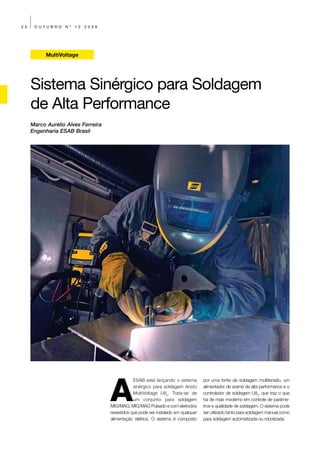 20    OUTUBRO     Nº   12   2009




           MultiVoltage




     Sistema Sinérgico para Soldagem
     de Alta Performance
     Marco Aurélio Alves Ferreira
     Engenharia ESAB Brasil




                                    A
                                                ESAB está lançando o sistema        por uma fonte de soldagem multitensão, um
                                                sinérgico para soldagem Aristo      alimentador de arame de alta performance e o
                                                MultiVoltage U82. Trata-se de       controlador de soldagem U82, que traz o que
                                                um conjunto para soldagem           há de mais moderno em controle de parâme-
                                    MIG/MAG, MIG/MAG Pulsado e com eletrodos        tros e qualidade de soldagem. O sistema pode
                                    revestidos que pode ser instalado em qualquer   ser utilizado tanto para soldagem manual como
                                    alimentação elétrica. O sistema é composto      para soldagem automatizada ou robotizada.
 