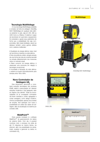 OUTUBRO    Nº   12   2009        21




                                                                     MultiVoltage



   Tecnologia MultiVoltage
     A nova tecnologia MultiVoltage possibilita
a conexão da fonte de soldagem AristoMig
5001i MultiVoltage em qualquer rede elétri-
ca existente no país, seja em 220, 380 ou
440V mono ou trifásica. O sistema é capaz
de reconhecer em qual rede o equipamento
foi conectado e ajustar seus parâmetros de
forma que a soldabilidade não seja com-
prometida. Além desta facilidade, devem-se
destacar também outros ganhos obtidos
com o sistema multitensão:

• Qualidade de energia elétrica: baixo nível
de harmônicos inseridos na rede elétrica.
• Fator de potência unitário: atingido através
de uma forma de onda de corrente senoidal
na entrada (diferentemente dos inversores
vistos no mercado atual).
• Baixo consumo de energia elétrica: é
observada uma economia em relação à
tecnologia convencional.
• Imunidade à flutuação da rede elétrica:
o sistema se ajusta automaticamente para                          AristoMig 5001 MultiVoltage
tensões entre 198 e 484V.



     Novo Controlador de
        Soldagem U82
    Este lançamento demonstra a cons-
tante evolução tecnológica dos produtos
ESAB, aliada à preocupação em oferecer
soluções modernas e que agreguem valor
ao negócio dos clientes. Todas as funcio-
nalidades do já consagrado controlador
U8 foram mantidas e, ainda, agregadas a
outras vantagens, como design moderno,
mínima complexidade, apenas cinco botões
de funções, fácil operação com luvas e
possibilidade de coleta dos dados de sol-
dagem, além da atualização do sistema por         Aristo U82
conexão USB.



             WeldPointTM
    Outra grande novidade é o software
WeldPointTM de gerenciamento de dados
do sistema Aristo. Com ele, é possível
monitorar todo o processo de solda de
até 10 máquinas ao mesmo tempo, via
ethernet, além da possibilidade de extrair,
inserir, atualizar e gerenciar os dados no
controlador U82.
 