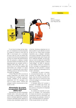 OUTUBRO        Nº   12   2009   45




                                                                                                               Robótica



                                                                                                  Figura 2
                                                                                                  Pacote de Soldagem
                                                                                                  Aristo™Mig 5001i MV




     É uma fonte de energia de fácil utiliza-    a 25m/min. Encontra-se disponível com rol-
ção, com instalações de controle embutidas       danas de Ø30 mm para diâmetros de arame
na unidade de controle do robô IRC5 da           de até Ø1,6 mm. Possui todas as funções
ABB. A comunicação com o controlador             importantes para a soldagem robotizada,
do robô é feita por meio da interface W8,        como avanço e retrocesso manual do arame,
na parte de trás da fonte de energia através     purga de limpeza de gás, sensor de gás, teste
do cabo de conexão W8 (CAN Bus/Device            de ar e detecção anticolisão, que são aces-
Net). Ele apresenta a biblioteca completa        síveis por meio da unidade de controle IRC5
das linhas sinérgicas da ESAB para aço não       através da comunicação CanBus. O sistema
ligado/baixa liga, aço inoxidável, alumínio e    TrueArc-VoltageTM da ESAB foi desenvolvi-
soldagem MIG brazing. Além disso, o sis-         do para medição contínua do comprimento
tema conta com as linhas sinérgicas ABB          do arco. As janelas no encapsulamento do
desenvolvidas para soldagem de chapas            alimentador de arame permitem a inspeção
finas. Isto é importante para novos robôs e      visual do mecanismo de alimentação sem ter
retrofitting, porque as mesmas linhas sinérgi-   de abrir o alimentador.
cas podem ser utilizadas.                             O alimentador de arame é facilmen-
     O Aristo™Mig 5001i MV é uma fonte de        te conectado/desconectado, pois utiliza
energia multiprocesso que também pode            conectores de engate rápido para gás,
ser utilizada para a soldagem manual, por        líquido, sinais de controle e corrente de sol-
exemplo, soldagem de raiz (selamento),           dagem, assim como um conector Euro para
revestimento com TIG e goivagem. Uma             a tocha de soldagem e um conector rápido
fonte de energia reserva, utilizada para         para o Marathon Pac.
soldagem manual, é opcional para as insta-            O Robofeed 3004w ELP incorpora o
lações do robô.                                  comutador ELP (ESAB Logic Pump), que
                                                 garante o acionamento da bomba ape-
   Alimentador de arame                          nas quando as mangueiras de refrigeração
   encapsulado Robofeed                          forem conectadas.
        3004w ELP                                     As unidades são equipadas com para-
    Este alimentador de arame encapsulado,       fusos de montagem com absorvedores
montado sobre o robô possui quatro rolda-        de impacto de borracha, para proteger os
nas de tração. A unidade de alimentação de       componentes internos do alimentador das
arame é controlada digitalmente, fornecendo      forças elevadas de aceleração e retardo do
controle de velocidade preciso utilizando um     robô. O Robofeed 3004w ELP apresenta:
encoder, possui velocidades variando de 0,8      • Teste de gás (também do robô e U8)
 