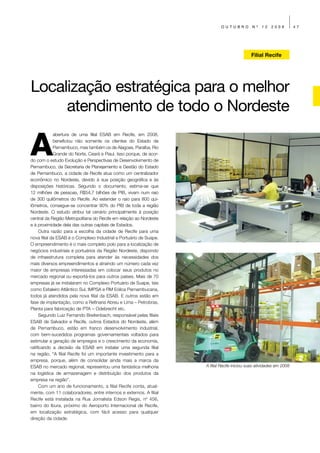 OUTUBRO          Nº    12   2009          47




                                                                                              Filial Recife




Localização estratégica para o melhor
     atendimento de todo o Nordeste

A
             abertura de uma filial ESAB em Recife, em 2008,
             beneficiou não somente os clientes do Estado de
             Pernambuco, mas também os de Alagoas, Paraíba, Rio
             Grande do Norte, Ceará e Piauí. Isso porque, de acor-
do com o estudo Evolução e Perspectivas de Desenvolvimento de
Pernambuco, da Secretaria de Planejamento e Gestão do Estado
de Pernambuco, a cidade de Recife atua como um centralizador
econômico no Nordeste, devido à sua posição geográfica e às
disposições históricas. Segundo o documento, estima-se que
12 milhões de pessoas, R$54,7 bilhões de PIB, vivam num raio
de 300 quilômetros do Recife. Ao estender o raio para 800 qui-
lômetros, consegue-se concentrar 90% do PIB de toda a região
Nordeste. O estudo atribui tal cenário principalmente à posição
central da Região Metropolitana do Recife em relação ao Nordeste
e à proximidade dela das outras capitais de Estados.
      Outra razão para a escolha da cidade de Recife para uma
nova filial da ESAB é o Complexo Industrial e Portuário de Suape.
O empreendimento é o mais completo polo para a localização de
negócios industriais e portuários da Região Nordeste, dispondo
de infraestrutura completa para atender às necessidades dos
mais diversos empreendimentos e atraindo um número cada vez
maior de empresas interessadas em colocar seus produtos no
mercado regional ou exportá-los para outros países. Mais de 70
empresas já se instalaram no Complexo Portuário de Suape, tais
como Estaleiro Atlântico Sul, IMPSA e RM Eólica Pernambucana,
todos já atendidos pela nova filial da ESAB. E outros estão em
fase de implantação, como a Refinaria Abreu e Lima – Petrobras,
Planta para fabricação de PTA – Odebrecht etc.
      Segundo Luiz Fernando Breitenbach, responsável pelas filiais
ESAB de Salvador e Recife, outros Estados do Nordeste, além
de Pernambuco, estão em franco desenvolvimento industrial,
com bem-sucedidos programas governamentais voltados para
estimular a geração de empregos e o crescimento da economia,
ratificando a decisão da ESAB em instalar uma segunda filial
na região. “A filial Recife foi um importante investimento para a
empresa, porque, além de consolidar ainda mais a marca da
ESAB no mercado regional, representou uma fantástica melhoria        A filial Recife iniciou suas atividades em 2008
na logística de armazenagem e distribuição dos produtos da
empresa na região”.
      Com um ano de funcionamento, a filial Recife conta, atual-
mente, com 11 colaboradores, entre internos e externos. A filial
Recife está instalada na Rua Jornalista Edson Regis, nº 456,
bairro do Ibura, próximo do Aeroporto Internacional de Recife,
em localização estratégica, com fácil acesso para qualquer
direção da cidade.
 
