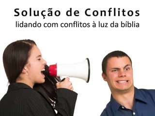 Solução de Conflitos
lidando com conflitos à luz da bíblia
 