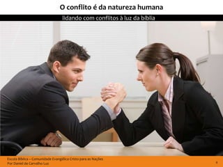 O conflito é da natureza humana
                                  lidando com conflitos à luz da bíblia




Escola Bíblica – Comunidade Evangélica Cristo para as Nações
Por Daniel de Carvalho Luz                                                4
 