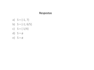 Respostas 
a) S = {-1, 7} 
b) S = {-1; 6/5} 
c) S = { 1/4} 
d) S = ø 
e) S = ø 
 