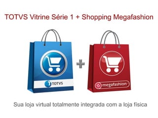 Sua loja virtual totalmente integrada com a loja física
TOTVS Vitrine Série 1 + Shopping Megafashion
 