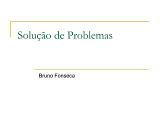 Solução de Problemas

Bruno Fonseca

 
