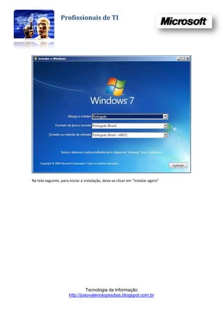 Profissionais de TI




Na tela seguinte, para iniciar a instalação, deve-se clicar em “Instalar agora”




                                 Tecnologia da Informação
                       http://joaovaleriolopesdias.blogspot.com.br
 