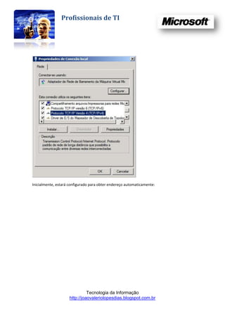 Profissionais de TI




Inicialmente, estará configurado para obter endereço automaticamente:




                               Tecnologia da Informação
                     http://joaovaleriolopesdias.blogspot.com.br
 