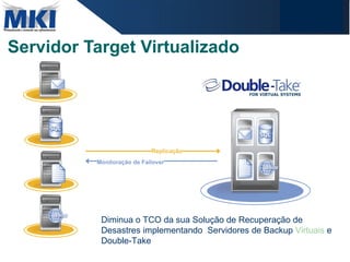 Servidor Target Virtualizado Monitoração de Failover Replicação Diminua o TCO da sua Solução de Recuperação de Desastres implementando  Servidores de Backup  Virtuais  e Double-Take 