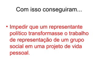 Impedir que um representante político transformasse o trabalho de representação de um grupo social em uma projeto de vida pessoal. Com isso conseguiram... 