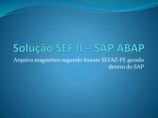 Arquivo magnético segundo leiaute SEFAZ-PE gerado 
dentro do SAP 
 