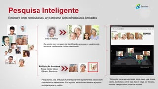 Pesquisa Inteligente
Encontre com precisão seu alvo mesmo com informações limitadas
Atribuição humana
Faixa etária: Idosa
Gênero: Feminino
De acordo com a imagem de identificação da pessoa, o usuário pode
encontrar rapidamente o vídeo relacionado.
Foto da Pessoa
Pesquisando pela atribuição humana para filtrar rapidamente a pessoa com
características semelhantes. Em seguida, escolha manualmente a pessoa
certa para gerar o padrão.
* Atribuições humanas suportadas: idade, sexo, usar óculos,
cabelo, tipo de tops, cor de tops, tipo de calça, cor de calça,
mochila, carregar coisas, andar de bicicleta.
 
