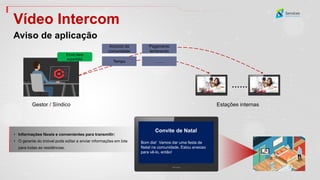 Vídeo Intercom
Aviso de aplicação
Convite de Natal
Bom dia! Vamos dar uma festa de
Natal na comunidade. Estou ansioso
para vê-lo, então!
……
Anúncio da
comunidade
Tempo
Pagamento
lembrando
……
Gestor / Síndico Estações internas
Envio bem
sucedido!
• Informações fáceis e convenientes para transmitir:
• O gerente do imóvel pode editar e enviar informações em lote
para todas as residências.
 