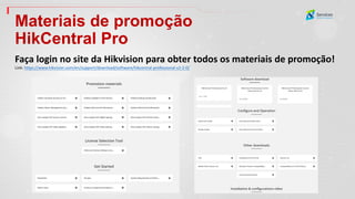 Materiais de promoção
HikCentral Pro
Faça login no site da Hikvision para obter todos os materiais de promoção!
Link: https://www.hikvision.com/en/support/download/software/hikcentral-professional-v2-2-0/
 