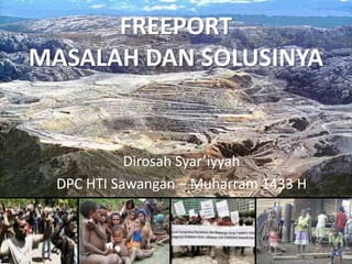 FREEPORT
MASALAH DAN SOLUSINYA


           Dirosah Syar’iyyah
 DPC HTI Sawangan – Muharram 1433 H
 