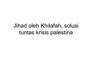 Jihad oleh Khilafah, solusi
   tuntas krisis palestina
 