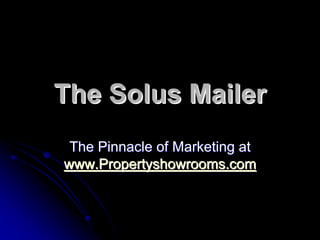 The Solus Mailer
 The Pinnacle of Marketing at
www.Propertyshowrooms.com
 