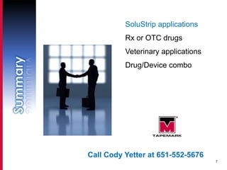 SoluStrip applications
          Rx or OTC drugs
          Veterinary applications
          Drug/Device combo




Call Cody Yetter at 651-552-5676
                                    7
 