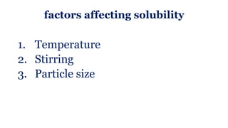 factors affecting solubility
1. Temperature
2. Stirring
3. Particle size
 