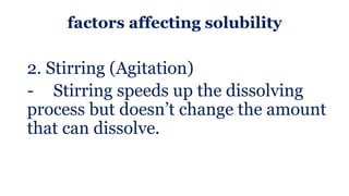 factors affecting solubility
2. Stirring (Agitation)
- Stirring speeds up the dissolving
process but doesn’t change the amount
that can dissolve.
 