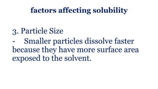 factors affecting solubility
3. Particle Size
- Smaller particles dissolve faster
because they have more surface area
exposed to the solvent.
 