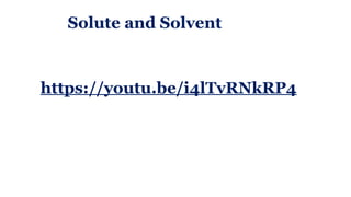 Solute and Solvent
https://youtu.be/i4lTvRNkRP4
 