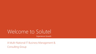 Welcome to Solutel
A Multi-National IT Business Management &
Consulting Group
Experience Growth
 