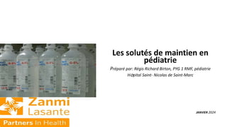 Les solutés de maintien en
pédiatrie
Préparé par: Régis Richard Birton, PYG 1 RMF, pédiatrie
Hopital Saint- Nicolas de Saint-Marc
JANVIER 2024
 