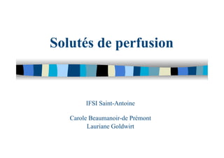Solutés de perfusion
IFSI Saint-Antoine
Carole Beaumanoir-de Prémont
Lauriane Goldwirt
 