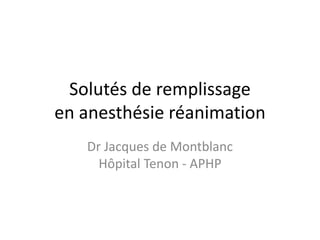 Solutés de remplissage
en anesthésie réanimation
Dr Jacques de Montblanc
Hôpital Tenon - APHP
 
