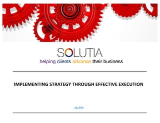 July 2018
helping clients advance their business
IMPLEMENTING STRATEGY THROUGH EFFECTIVE EXECUTION
 