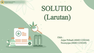 SOLUTIO
(Larutan)
Anjar Pribadi (484011230164)
Noorsyipa (484011230169)
Oleh :
Diploma Farmasi | Politeknik
Unggulan Kalimantan|
 