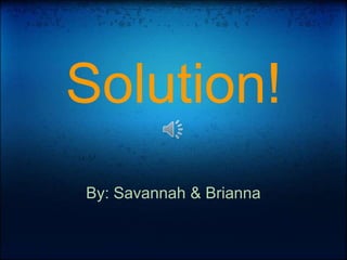 Solution! By: Savannah & Brianna 