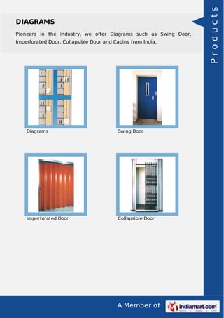 DIAGRAMS 
Pioneers in the industry, we offer Diagrams such as Swing Door, 
Imperforated Door, Collapsible Door and Cabins from India. 
Diagrams Swing Door 
Imperforated Door Collapsible Door 
A Member of 
P r o d u c t s 
 