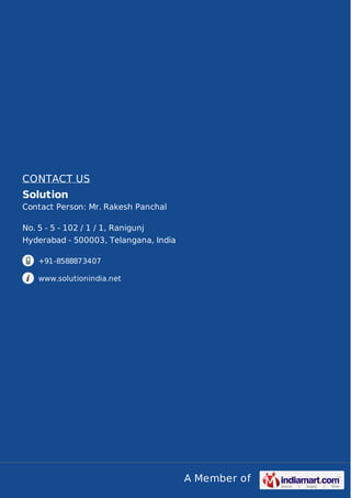 A Member of 
CONTACT US 
Solution 
Contact Person: Mr. Rakesh Panchal 
No. 5 - 5 - 102 / 1 / 1, Ranigunj 
Hyderabad - 500003, Telangana, India 
+91-8588873407 
www.solutionindia.net 
