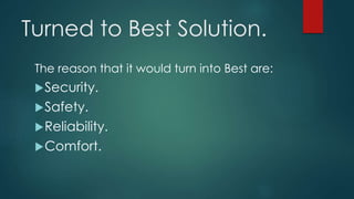 Turned to Best Solution.
The reason that it would turn into Best are:
Security.
Safety.
Reliability.
Comfort.
 