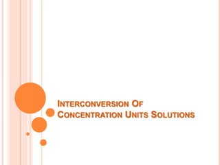INTERCONVERSION OF
CONCENTRATION UNITS SOLUTIONS
 