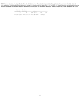127
Station Station
Occupied Sighted Azimuth V S
A B 126°55'17" 0.0" 0.0"
-----Standard Deviation of Unit Weight = 0.700781
©2012 Pearson Education, Inc., Upper Saddle River, NJ. All rights reserved. This publication is protected by Copyright and written permission should be obtained
from the publisher prior to any prohibited reproduction, storage in a retrieval system, or transmission in any form or by any means, electronic, mechanical, photocopying,
recording, or likewise. For information regarding permission(s), write to: Rights and Permissions Department, Pearson Education, Inc., Upper Saddle River, NJ 07458.
 