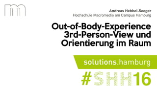 Out-of-Body-Experience
3rd-Person-View und
Orientierung im Raum
Andreas Hebbel-Seeger
Hochschule Macromedia am Campus Hamburg
 