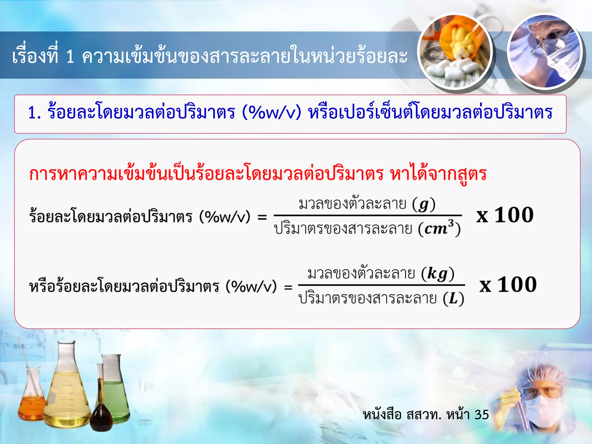 เรื่องที่ 1 ความเข้มข้นของสารละลายในหน่วยร้อยละ
1. ร้อยละโดยมวลต่อปริมาตร (%w/v) หรือเปอร์เซ็นต์โดยมวลต่อปริมาตร
หนังสือ สสวท. หน้า 35
 