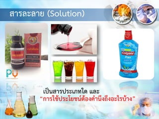 สารละลาย (Solution)
เป็นสารประเภทใด และ
“การใช้ประโยชน์ต้องคานึงถึงอะไรบ้าง”
 